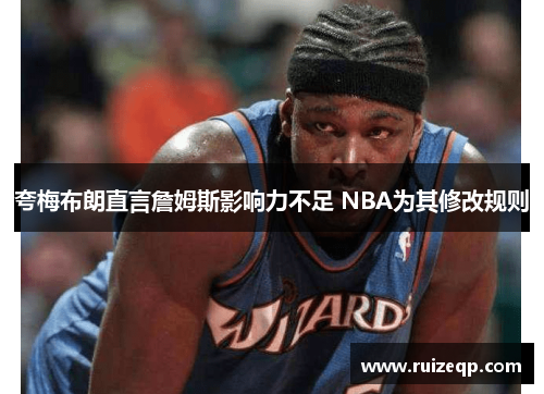 夸梅布朗直言詹姆斯影响力不足 NBA为其修改规则