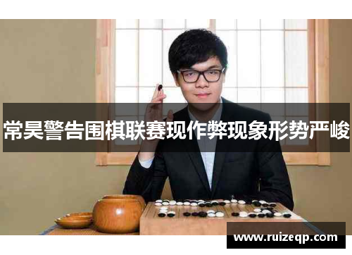 常昊警告围棋联赛现作弊现象形势严峻